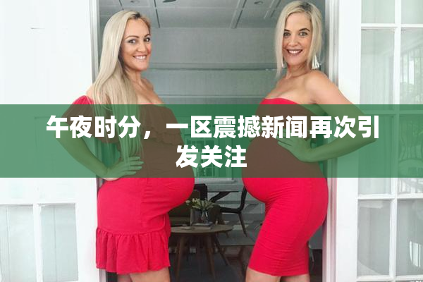 午夜时分，一区震撼新闻再次引发关注