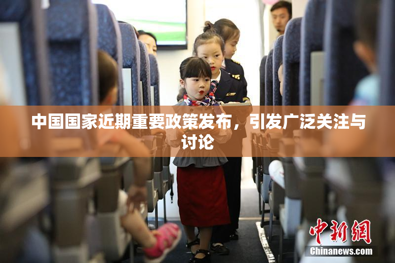 中国国家近期重要政策发布，引发广泛关注与讨论