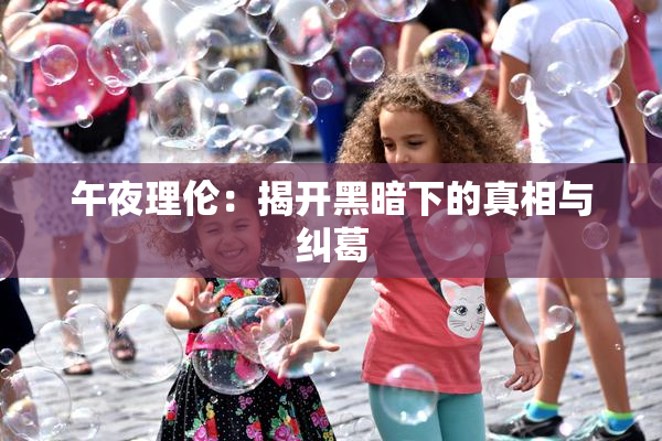 午夜理伦：揭开黑暗下的真相与纠葛