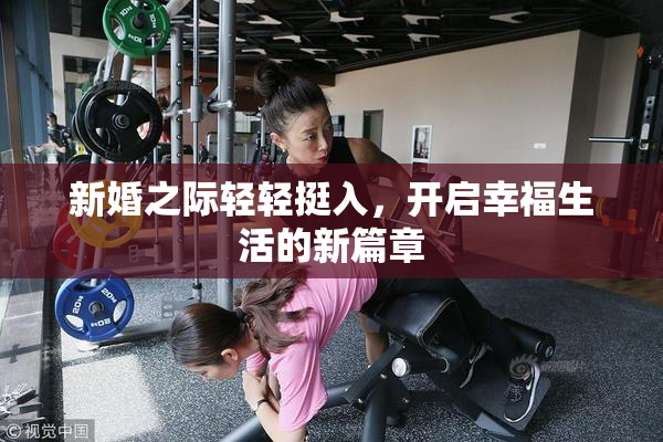 新婚之际轻轻挺入，开启幸福生活的新篇章