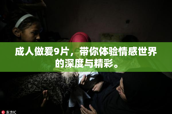 成人做爰9片，带你体验情感世界的深度与精彩。