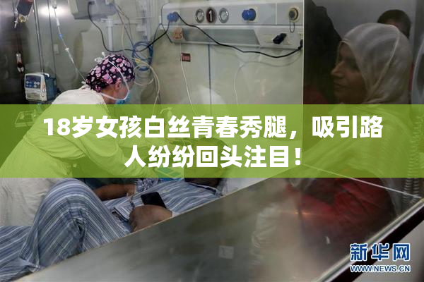 18岁女孩白丝青春秀腿，吸引路人纷纷回头注目！