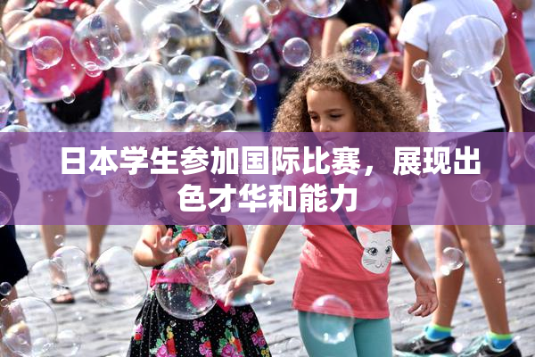日本学生参加国际比赛，展现出色才华和能力