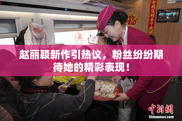赵丽颖新作引热议，粉丝纷纷期待她的精彩表现！
