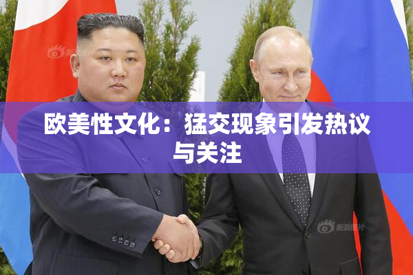 欧美性文化：猛交现象引发热议与关注