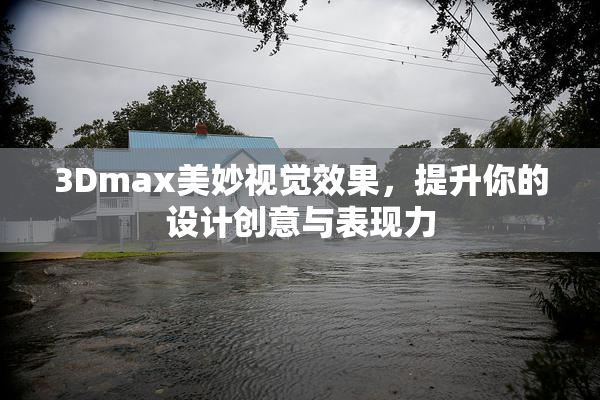 3Dmax美妙视觉效果，提升你的设计创意与表现力