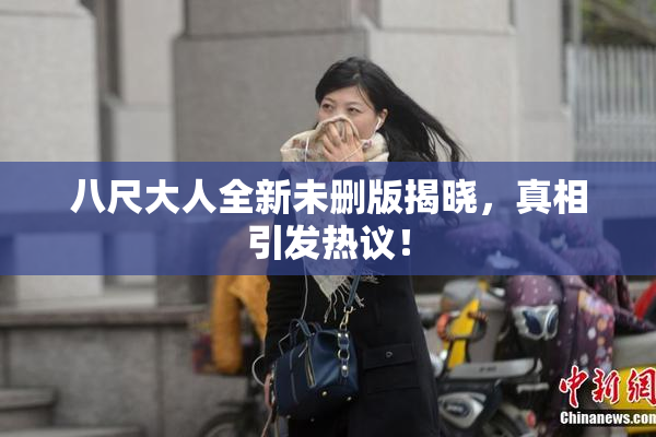 八尺大人全新未删版揭晓，真相引发热议！