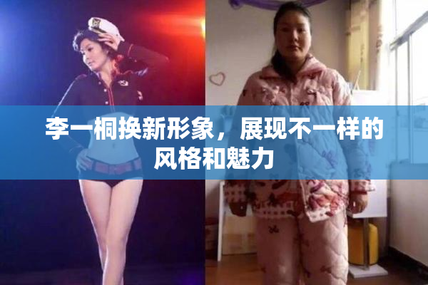 李一桐换新形象，展现不一样的风格和魅力