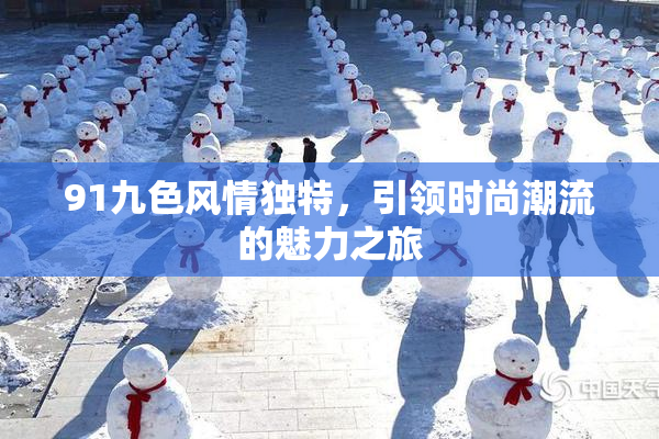 91九色风情独特，引领时尚潮流的魅力之旅