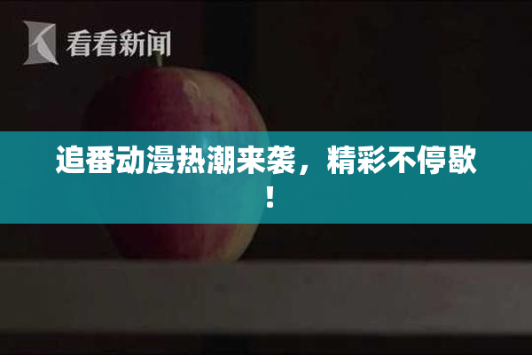 追番动漫热潮来袭，精彩不停歇！