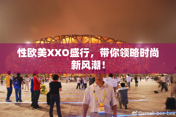 性欧美XXO盛行，带你领略时尚新风潮！