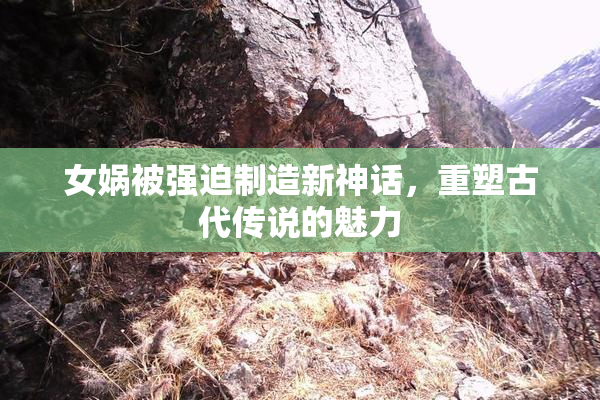女娲被强迫制造新神话，重塑古代传说的魅力