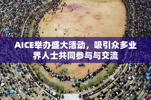 AICE举办盛大活动，吸引众多业界人士共同参与与交流
