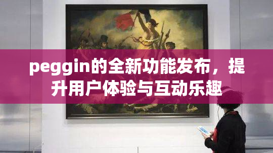 peggin的全新功能发布，提升用户体验与互动乐趣