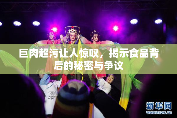巨肉超污让人惊叹，揭示食品背后的秘密与争议