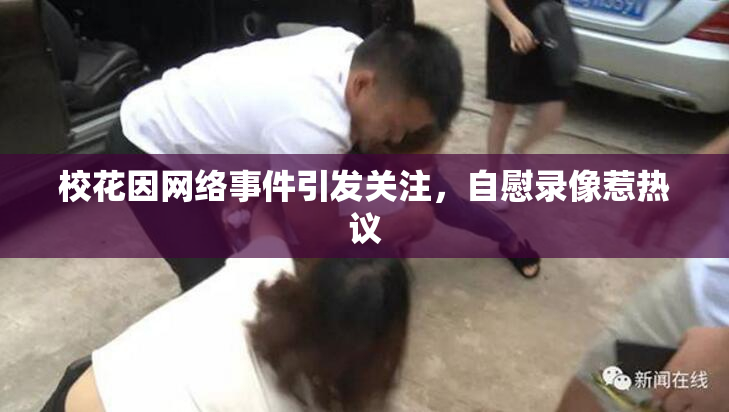 校花因网络事件引发关注，自慰录像惹热议