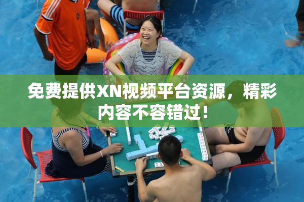 免费提供XN视频平台资源，精彩内容不容错过！