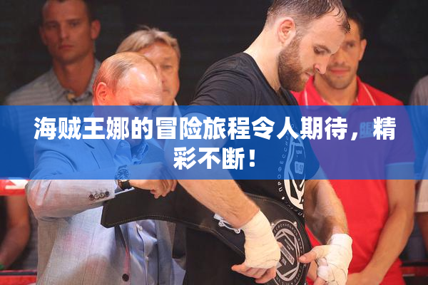 海贼王娜的冒险旅程令人期待，精彩不断！