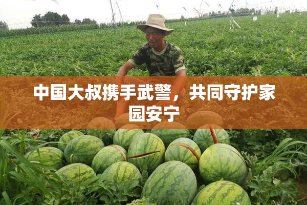 中国大叔携手武警，共同守护家园安宁