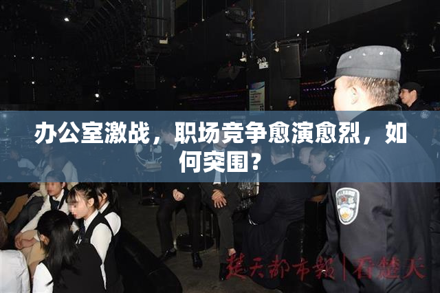 办公室激战，职场竞争愈演愈烈，如何突围？