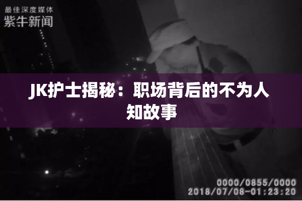 JK护士揭秘：职场背后的不为人知故事