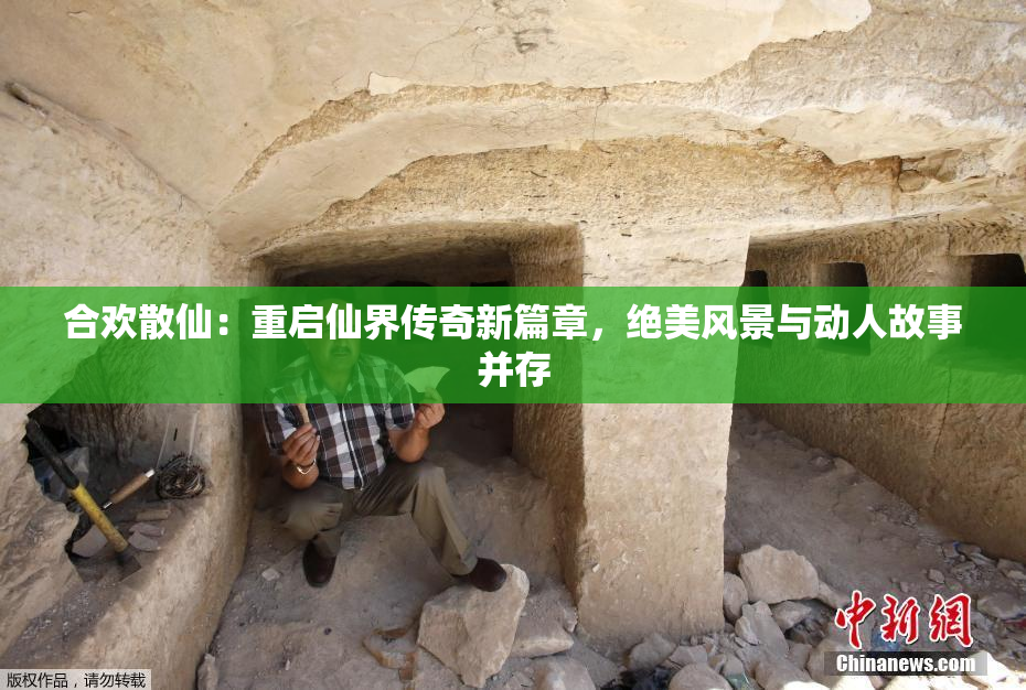 合欢散仙：重启仙界传奇新篇章，绝美风景与动人故事并存