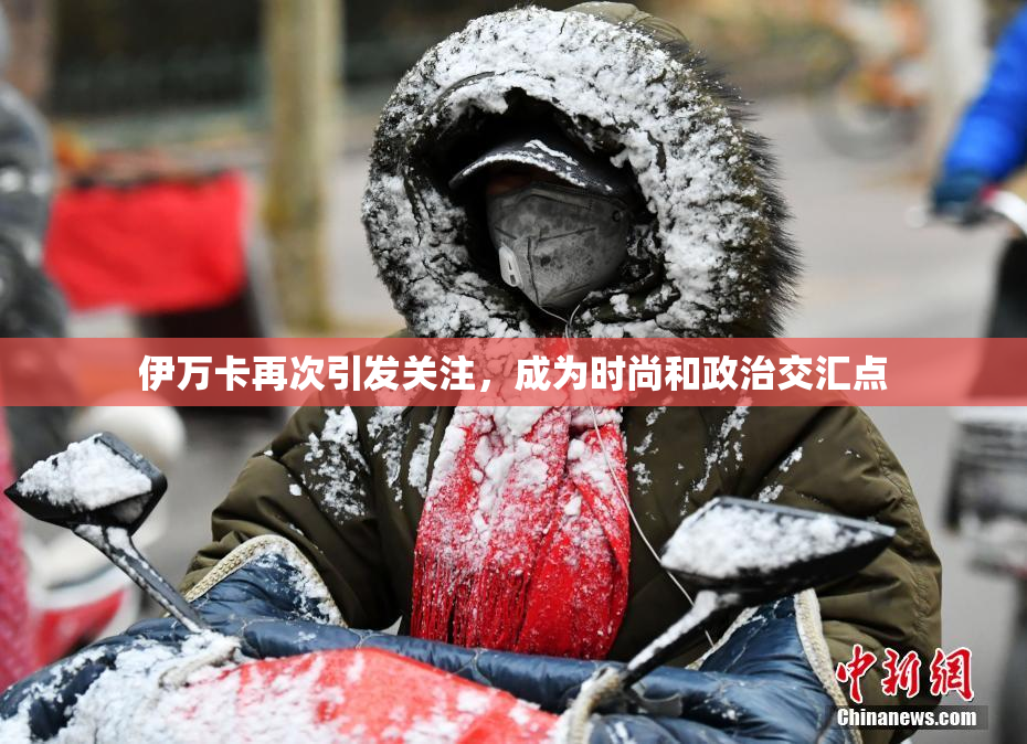 伊万卡再次引发关注，成为时尚和政治交汇点