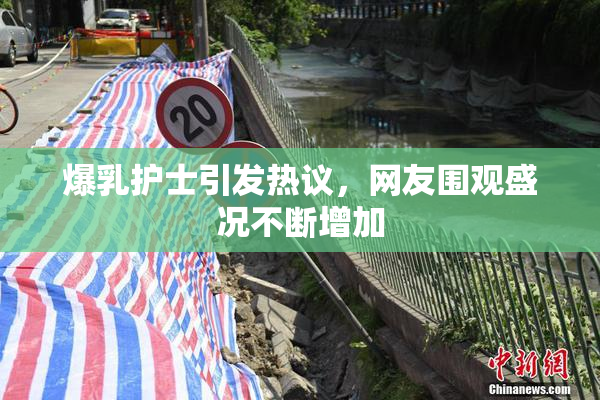 爆乳护士引发热议，网友围观盛况不断增加