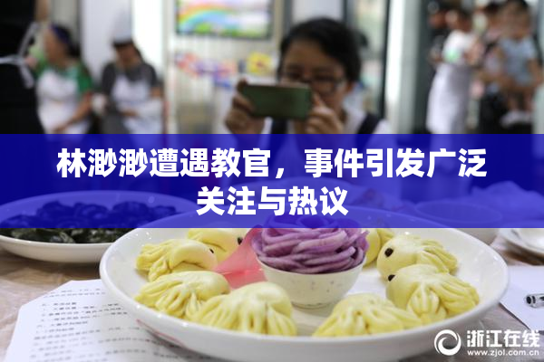 林渺渺遭遇教官，事件引发广泛关注与热议