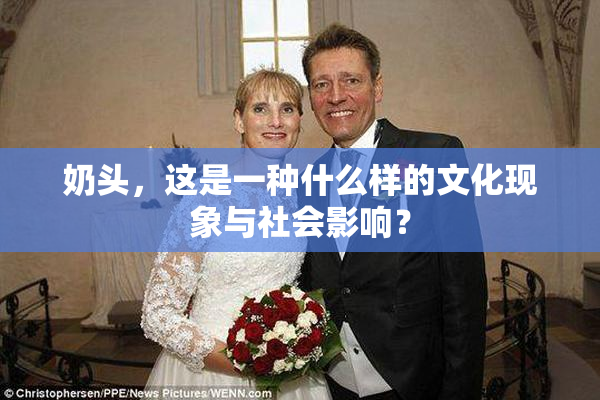 奶头，这是一种什么样的文化现象与社会影响？