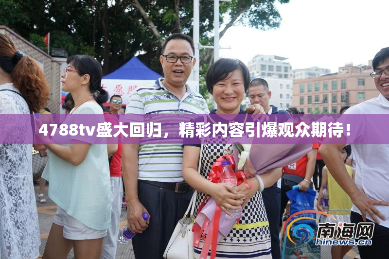 4788tv盛大回归，精彩内容引爆观众期待！