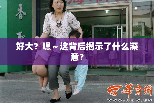 好大？嗯～这背后揭示了什么深意？