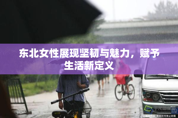 东北女性展现坚韧与魅力，赋予生活新定义