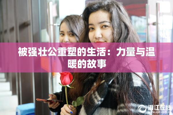 被强壮公重塑的生活：力量与温暖的故事