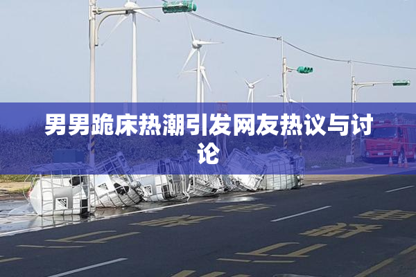 男男跪床热潮引发网友热议与讨论