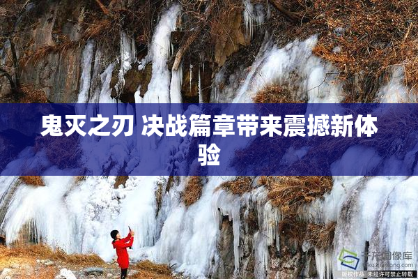 鬼灭之刃 决战篇章带来震撼新体验