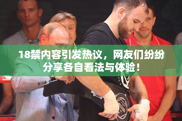 18禁内容引发热议，网友们纷纷分享各自看法与体验！