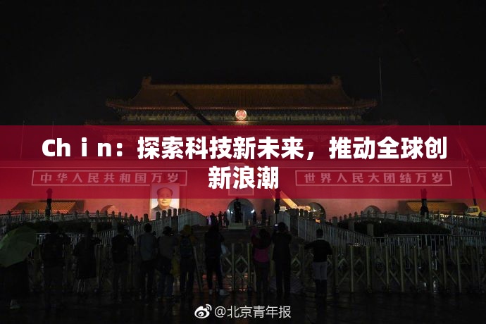 Chⅰn：探索科技新未来，推动全球创新浪潮