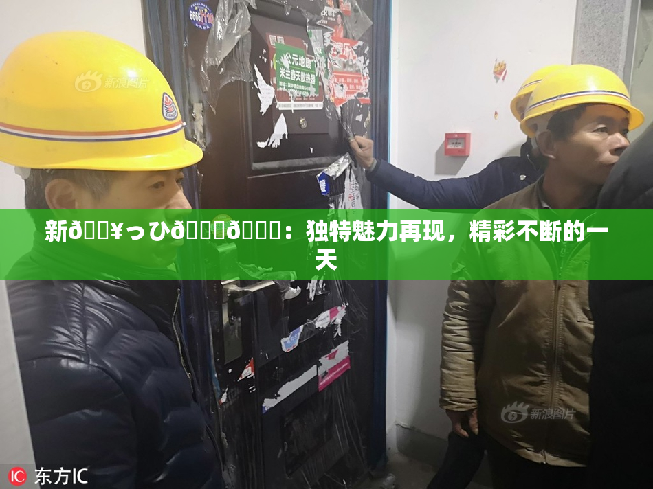新🔥っひ🍑🍑：独特魅力再现，精彩不断的一天