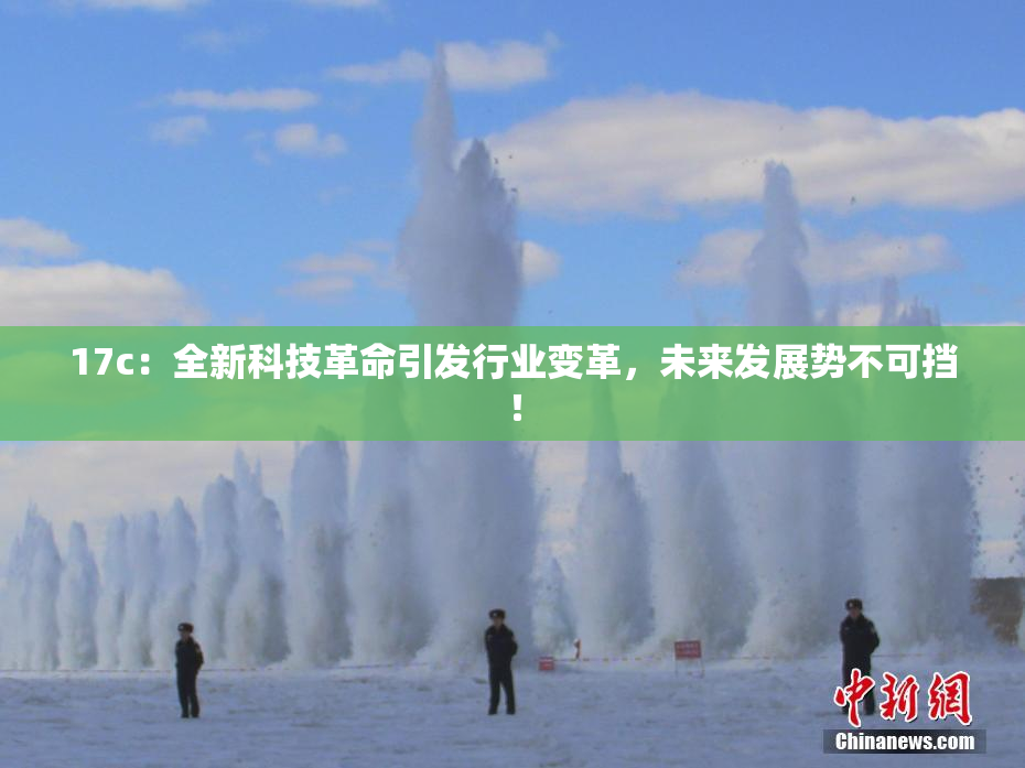 17c：全新科技革命引发行业变革，未来发展势不可挡！
