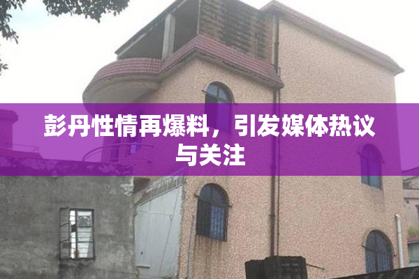 彭丹性情再爆料，引发媒体热议与关注