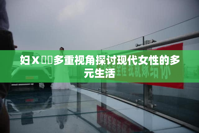 妇Ⅹ乄乂多重视角探讨现代女性的多元生活