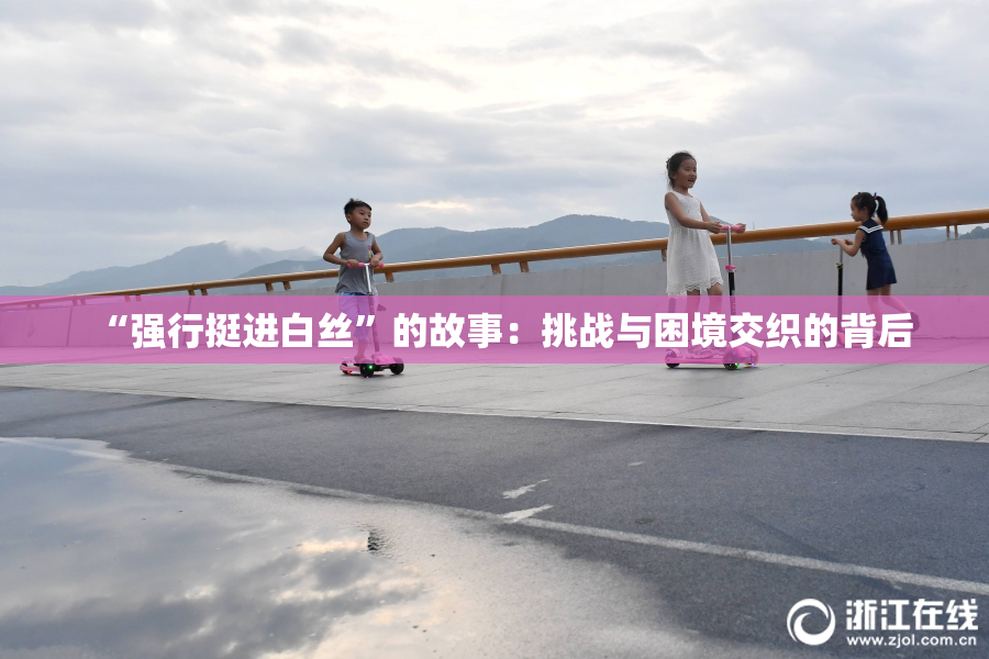“强行挺进白丝”的故事：挑战与困境交织的背后