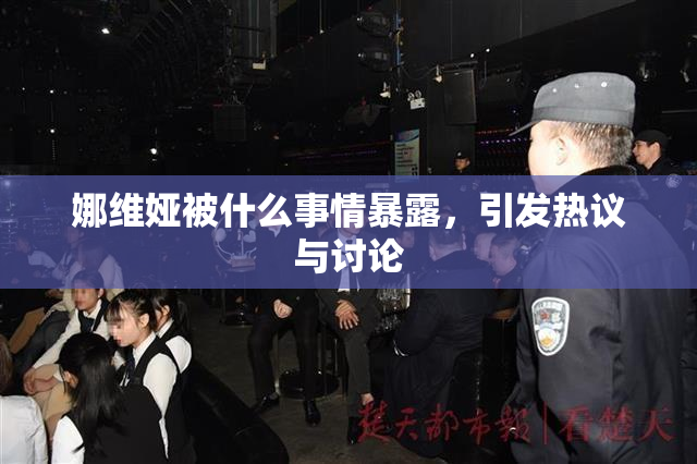 娜维娅被什么事情暴露，引发热议与讨论