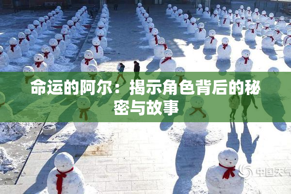 命运的阿尔：揭示角色背后的秘密与故事