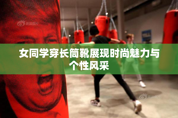 女同学穿长筒靴展现时尚魅力与个性风采