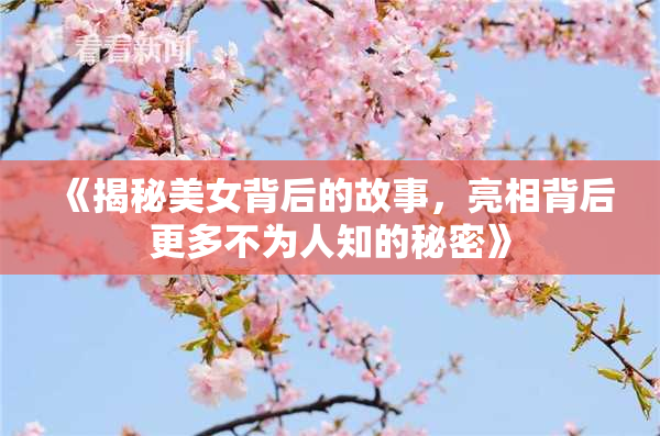 《揭秘美女背后的故事，亮相背后更多不为人知的秘密》