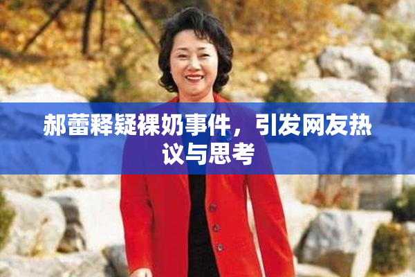 郝蕾释疑裸奶事件，引发网友热议与思考