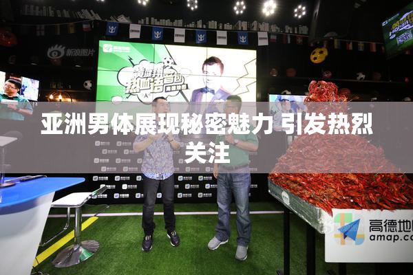 亚洲男体展现秘密魅力 引发热烈关注