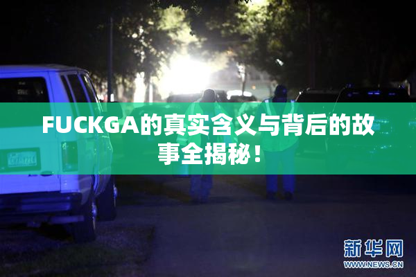 FUCKGA的真实含义与背后的故事全揭秘！